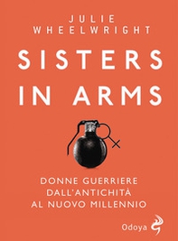 Sisters in Arms. Donne guerriere dall'antichità al nuovo millennio - Librerie.coop