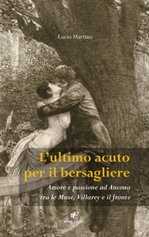 L'ultimo acuto per il bersagliere. Amore e passione ad Ancona tra le Muse, Villarey e il fronte - Librerie.coop L'ultimo acuto per il bersagliere. Amore e passione ad Ancona tra le Muse, Villarey e il fronte - Librerie.coop