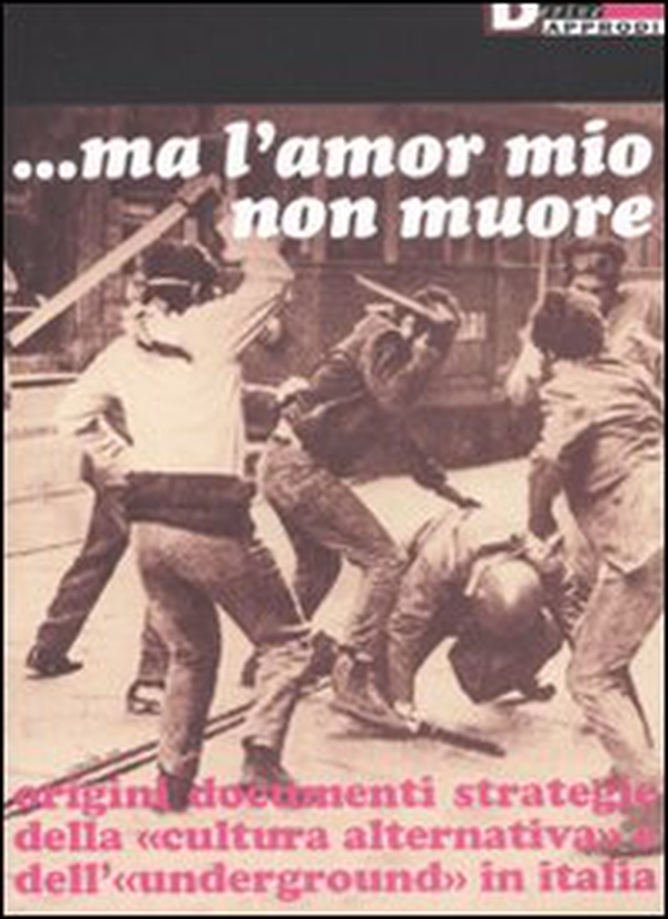 Ma l'amor mio non muore. Origini documenti strategie della «cultura alternativa» e dell'«underground» in Italia - Librerie.coop Ma l'amor mio non muore. Origini documenti strategie della «cultura alternativa» e dell'«underground» in Italia - Librerie.coop