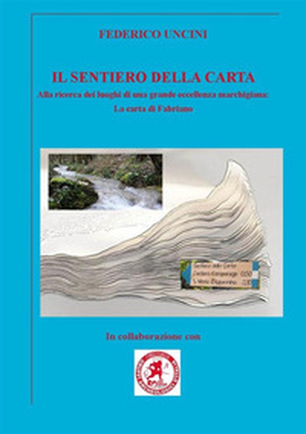 Il sentiero della carta. Alla ricerca dei luoghi di una grande eccellenza marchigiana: la carta di Fabriano - Librerie.coop Il sentiero della carta. Alla ricerca dei luoghi di una grande eccellenza marchigiana: la carta di Fabriano - Librerie.coop