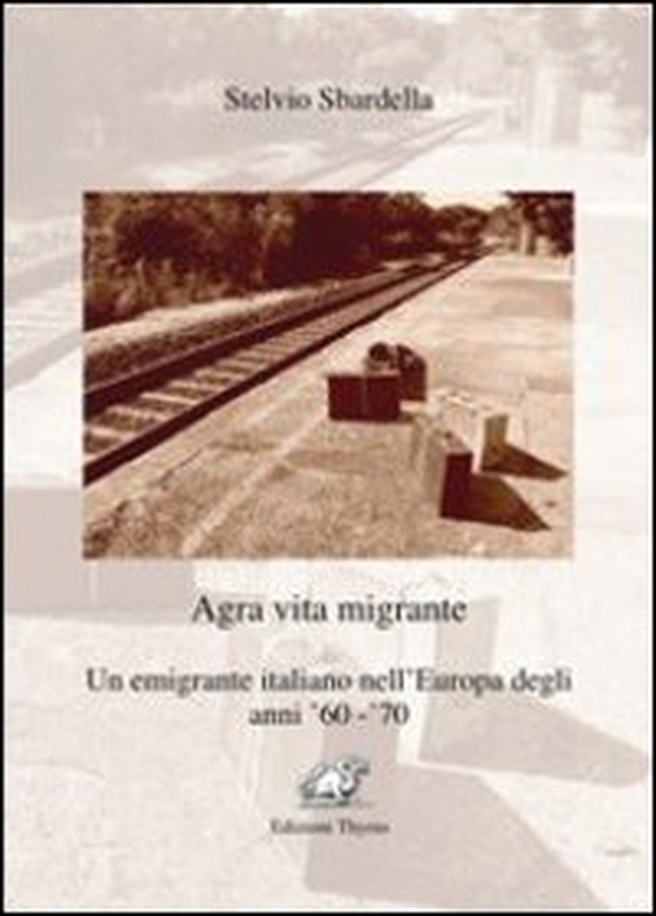 Agra vita migrante. Un emigrante italiano nell'Europa degli anni '60-'70 - Librerie.coop Agra vita migrante. Un emigrante italiano nell'Europa degli anni '60-'70 - Librerie.coop