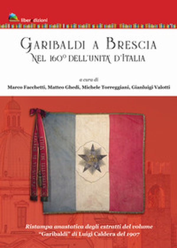 Garibaldi a Brescia. Nel 160° dell'Unità d'Italia (rist. anast. degli estratti di «Garibaldi» di Luigi Caldera, 1907) - Librerie.coop Garibaldi a Brescia. Nel 160° dell'Unità d'Italia (rist. anast. degli estratti di «Garibaldi» di Luigi Caldera, 1907) - Librerie.coop