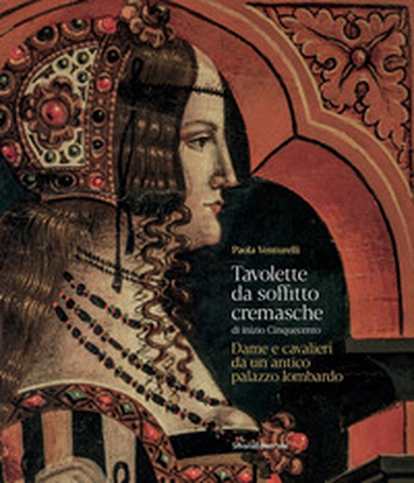 Tavolette da soffitto cremasche di inizio Cinquecento. Dame e cavalieri da un antico palazzo lombardo - Librerie.coop Tavolette da soffitto cremasche di inizio Cinquecento. Dame e cavalieri da un antico palazzo lombardo - Librerie.coop