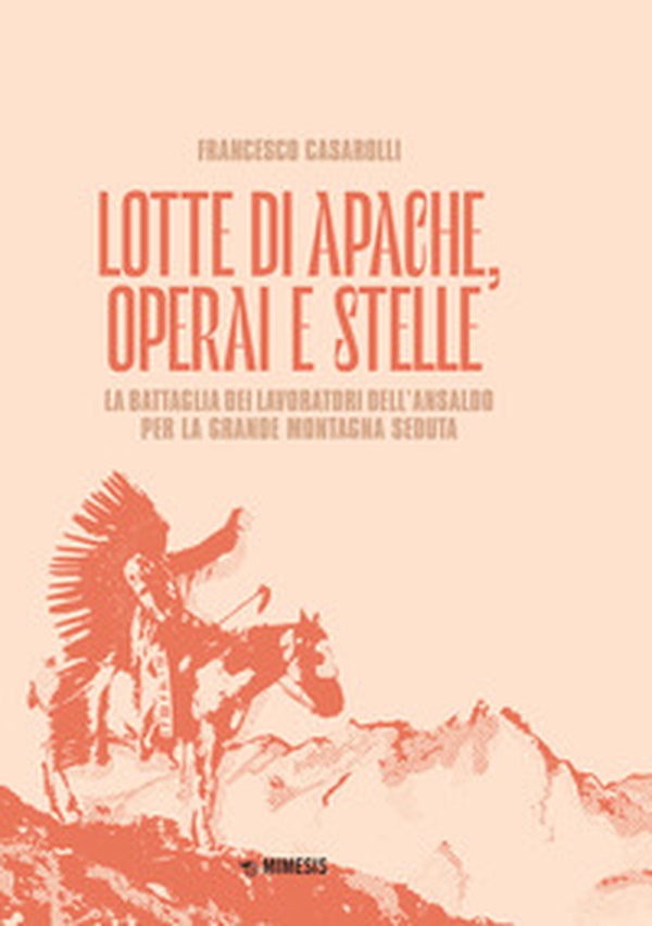 Lotte di Apache, operai e stelle. La battaglia dei lavoratori dell'Ansaldo per la Grande Montagna Seduta - Librerie.coop Lotte di Apache, operai e stelle. La battaglia dei lavoratori dell'Ansaldo per la Grande Montagna Seduta - Librerie.coop