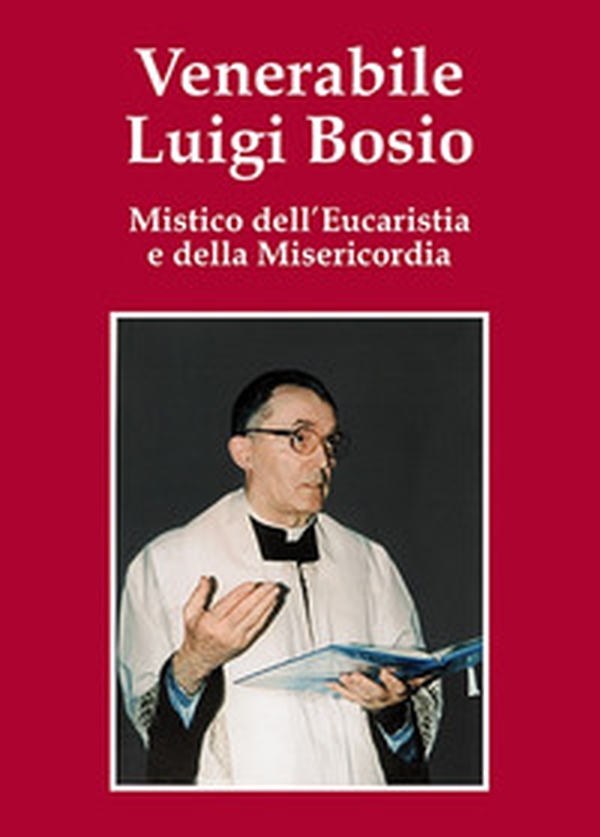 Venerabile Luigi Bosio. Mistico dell'eucaristia e della misericordia - Librerie.coop Venerabile Luigi Bosio. Mistico dell'eucaristia e della misericordia - Librerie.coop