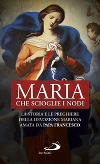 Maria che scioglie i nodi. La storia e la preghiera della devozione mariana diffusa da papa Francesco - Librerie.coop