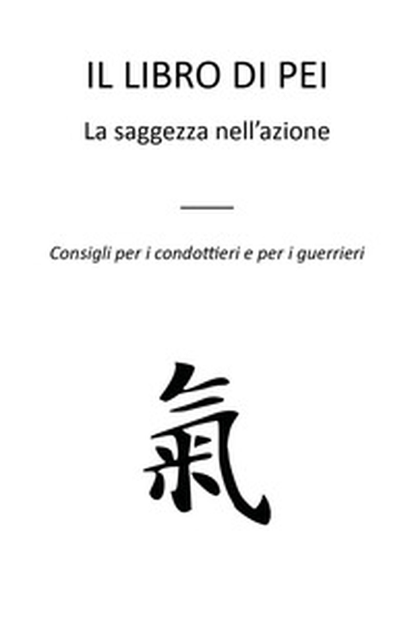 Il libro di Pei. La saggezza nell'azione. Consigli per i condottieri e per i guerrieri - Librerie.coop Il libro di Pei. La saggezza nell'azione. Consigli per i condottieri e per i guerrieri - Librerie.coop
