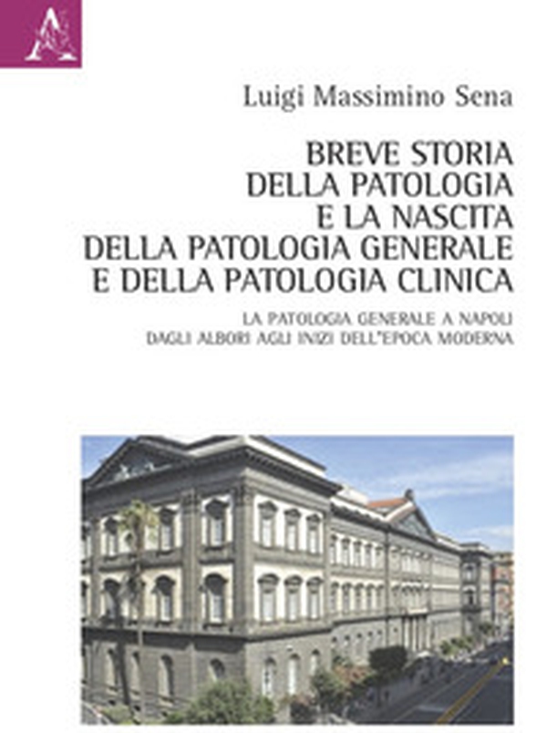Breve storia della patologia e la nascita della patologia generale e della patologia clinica. La Patologia generale a Napoli dagli albori agli inizi dell'epoca moderna - Librerie.coop Breve storia della patologia e la nascita della patologia generale e della patologia clinica. La Patologia generale a Napoli dagli albori agli inizi dell'epoca moderna - Librerie.coop