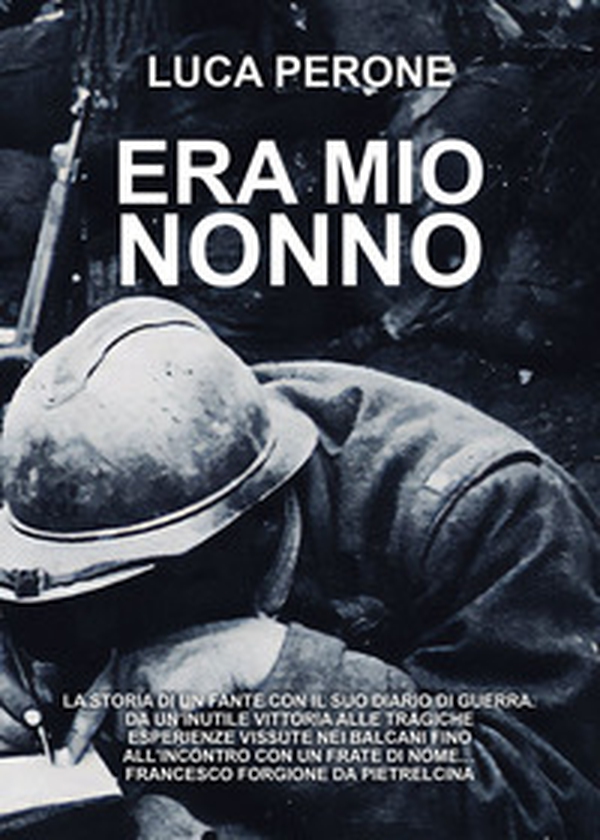 Era mio nonno. La storia di un fante con il suo diario di guerra. Da un'inutile vittoria alle tragiche esperienze vissute nei Balcani fino all'incontro con un frate di nome... Francesco Forgione da Pietrelcina - Librerie.coop Era mio nonno. La storia di un fante con il suo diario di guerra. Da un'inutile vittoria alle tragiche esperienze vissute nei Balcani fino all'incontro con un frate di nome... Francesco Forgione da Pietrelcina - Librerie.coop