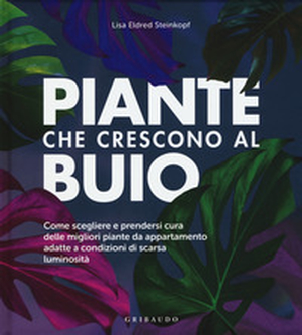 Piante che crescono al buio. Come scegliere e prendersi cura delle migliori piante d'appartamento adatte a condizioni di scarsa luminosità - Librerie.coop Piante che crescono al buio. Come scegliere e prendersi cura delle migliori piante d'appartamento adatte a condizioni di scarsa luminosità - Librerie.coop