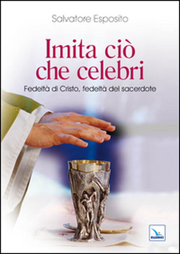 Imita ciò che celebri. Fedeltà di Cristo, fedeltà del sacerdote - Librerie.coop Imita ciò che celebri. Fedeltà di Cristo, fedeltà del sacerdote - Librerie.coop
