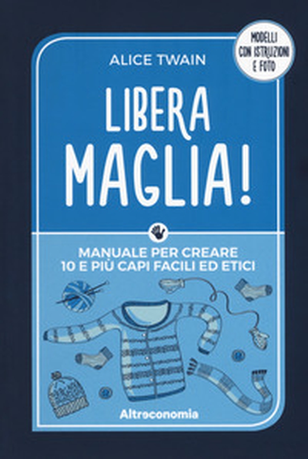 Libera maglia! Manuale per creare 10 e più capi facili ed etici - Librerie.coop Libera maglia! Manuale per creare 10 e più capi facili ed etici - Librerie.coop