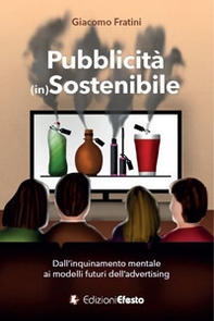 Pubblicità (in)sostenibile. Dall'inquinamento mentale ai modelli futuri dell'advertising - Librerie.coop