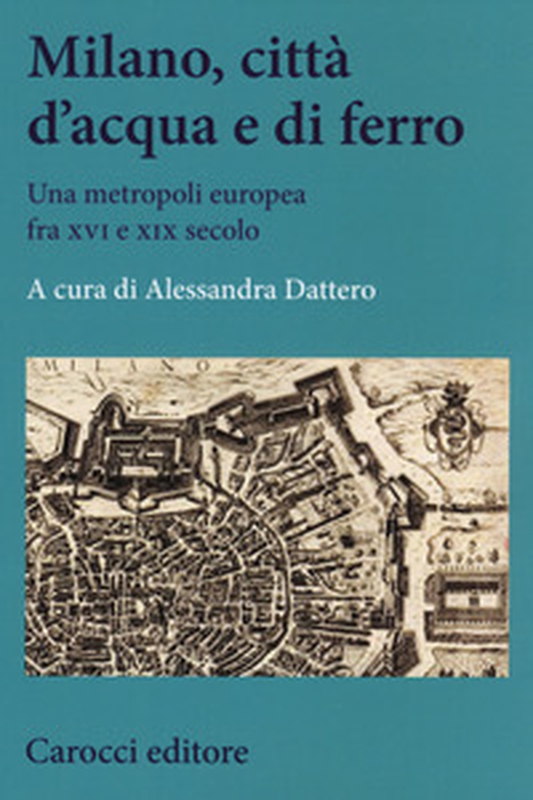 Milano, città d'acqua e di ferro. Una metropoli europea fra XVI e XIX secolo - Librerie.coop Milano, città d'acqua e di ferro. Una metropoli europea fra XVI e XIX secolo - Librerie.coop