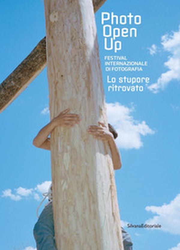 Lo stupore ritrovato. Photo open up . Festival internazionale di fotografia - Librerie.coop Lo stupore ritrovato. Photo open up . Festival internazionale di fotografia - Librerie.coop