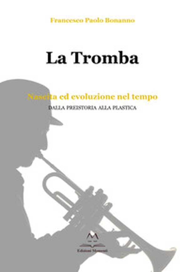 La tromba. Nascita ed evoluzione nel tempo. Dalla preistoria alla plastica - Librerie.coop La tromba. Nascita ed evoluzione nel tempo. Dalla preistoria alla plastica - Librerie.coop