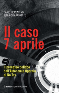 Il caso 7 aprile. Il processo politico dall'Autonomia Operaia ai No Tav - Librerie.coop