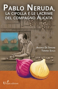 Pablo Neruda, la cipolla e le lacrime del compagno Alicata - Librerie.coop