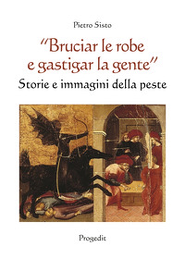 «Bruciar le robe e gastigar la gente». Storie e immagini della peste - Librerie.coop «Bruciar le robe e gastigar la gente». Storie e immagini della peste - Librerie.coop