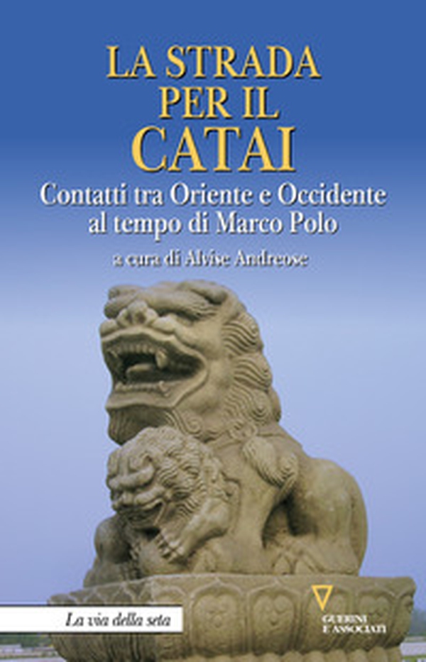 La strada per il Catai. Contatti tra Oriente e Occidente al tempo di Marco Polo - Librerie.coop La strada per il Catai. Contatti tra Oriente e Occidente al tempo di Marco Polo - Librerie.coop