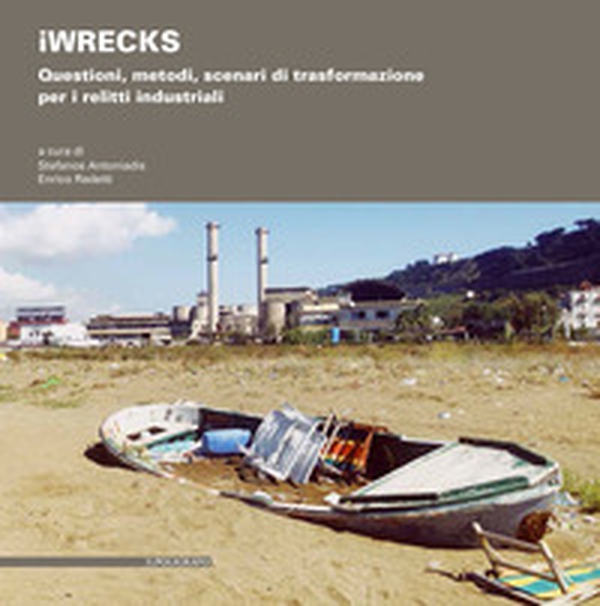 iWRECKS. Questioni, metodi, scenari di trasformazione per i relitti industriali - Librerie.coop iWRECKS. Questioni, metodi, scenari di trasformazione per i relitti industriali - Librerie.coop