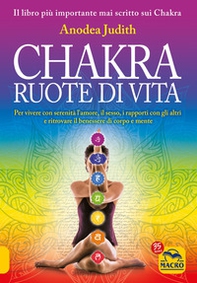 Chakra ruote di vita. Per vivere con serenità l'amore il sesso i rapporti con gli altri e ritrovare il benessere di corpo e mente - Librerie.coop