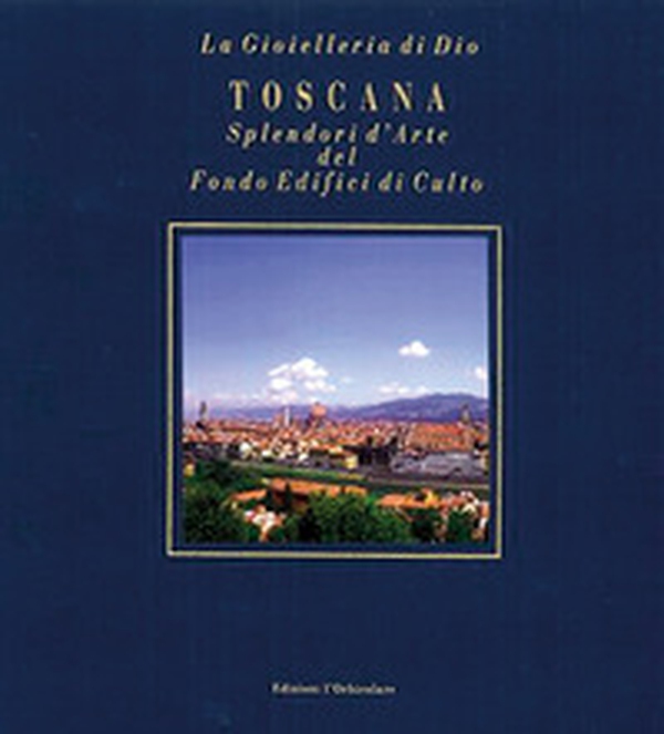 Toscana. Splendori d'arte del Fondo Edifici di culto. Ediz. italiana e inglese - Librerie.coop Toscana. Splendori d'arte del Fondo Edifici di culto. Ediz. italiana e inglese - Librerie.coop