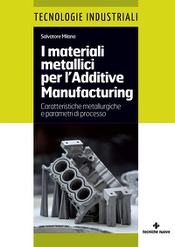 I materiali metallici per l'Additive Manufacturing. Caratteristiche metallurgiche e parametri di processo - Librerie.coop I materiali metallici per l'Additive Manufacturing. Caratteristiche metallurgiche e parametri di processo - Librerie.coop