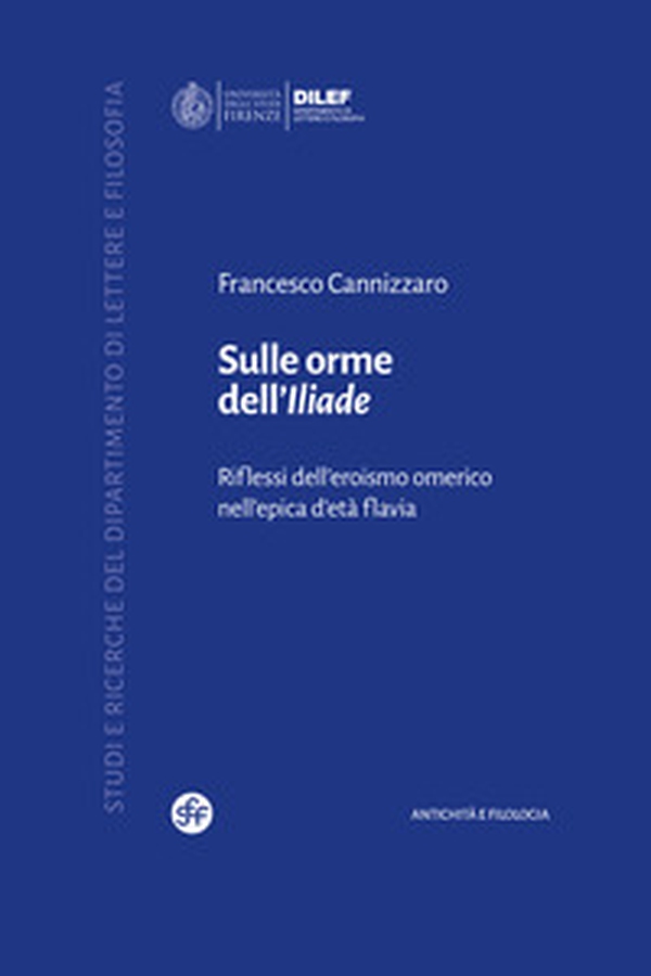 Sulle orme dell'Iliade. Riflessi dell'eroismo omerico nell'epica d'età flavia - Librerie.coop Sulle orme dell'Iliade. Riflessi dell'eroismo omerico nell'epica d'età flavia - Librerie.coop