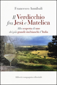 Il Verdicchio fra Jesi e Matelica. Alla scoperta di uno dei più grandi vini bianchi d'Italia - Librerie.coop