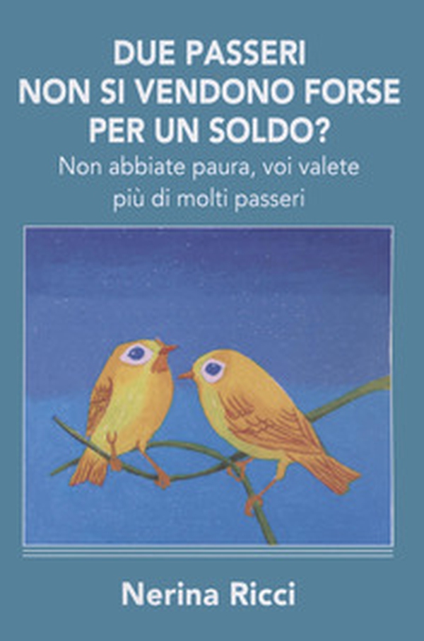 Due passeri non si vendono forse per un soldo? Non abbiate paura, voi valete più di molti passeri - Librerie.coop Due passeri non si vendono forse per un soldo? Non abbiate paura, voi valete più di molti passeri - Librerie.coop