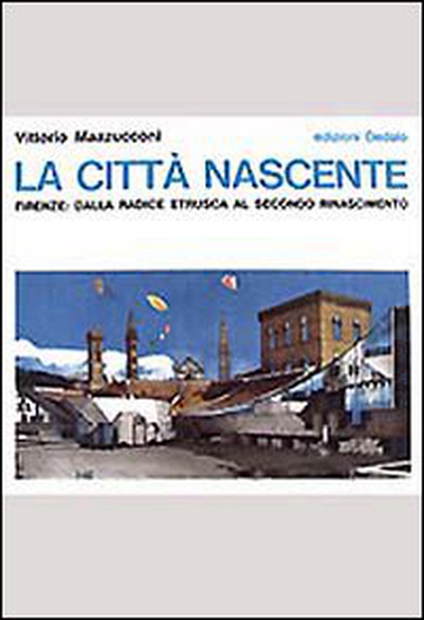La città nascente. Firenze: dalla radice etrusca al secondo Rinascimento - Librerie.coop La città nascente. Firenze: dalla radice etrusca al secondo Rinascimento - Librerie.coop