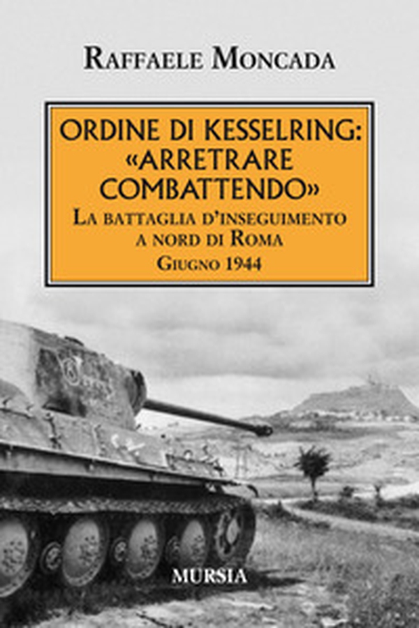 Ordine di Kesslring: «Arretrare combattendo». La battaglia d'inseguimento a Nord di Roma. Giugno 1944 - Librerie.coop Ordine di Kesslring: «Arretrare combattendo». La battaglia d'inseguimento a Nord di Roma. Giugno 1944 - Librerie.coop