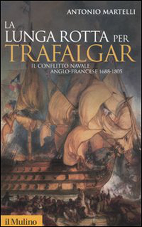 La lunga rotta per Trafalgar. Il conflitto navale anglo-francese 1688-1805 - Librerie.coop La lunga rotta per Trafalgar. Il conflitto navale anglo-francese 1688-1805 - Librerie.coop