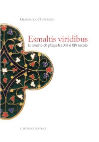 Esmaltis viridibus. Lo smalto de plique tra XIII e XIV secolo - Librerie.coop