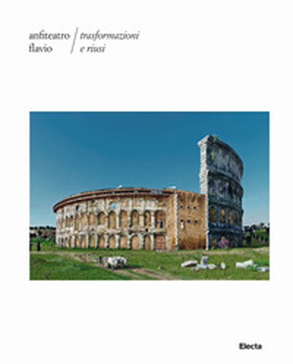 Anfiteatro Flavio. Trasformazioni e riusi - Librerie.coop Anfiteatro Flavio. Trasformazioni e riusi - Librerie.coop