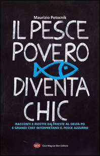 Il pesce povero diventa chic. Racconti e ricette da Trieste al Delta Po, 6 grandi chef interpretano il pesce azzurro dell'Alto Adriatico - Librerie.coop
