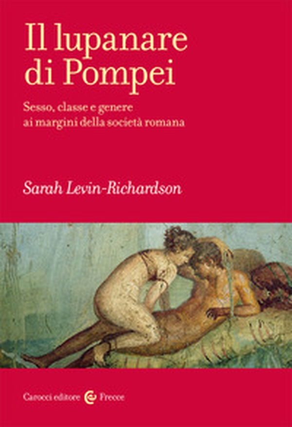 Il lupanare di Pompei. Sesso, classe e genere ai margini della società romana - Librerie.coop Il lupanare di Pompei. Sesso, classe e genere ai margini della società romana - Librerie.coop
