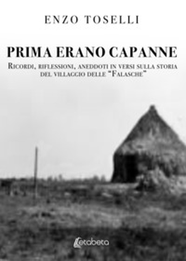 Prima erano capanne. Ricordi, riflessioni, aneddoti in versi sulla storia del villaggio delle «Falasche» - Librerie.coop Prima erano capanne. Ricordi, riflessioni, aneddoti in versi sulla storia del villaggio delle «Falasche» - Librerie.coop