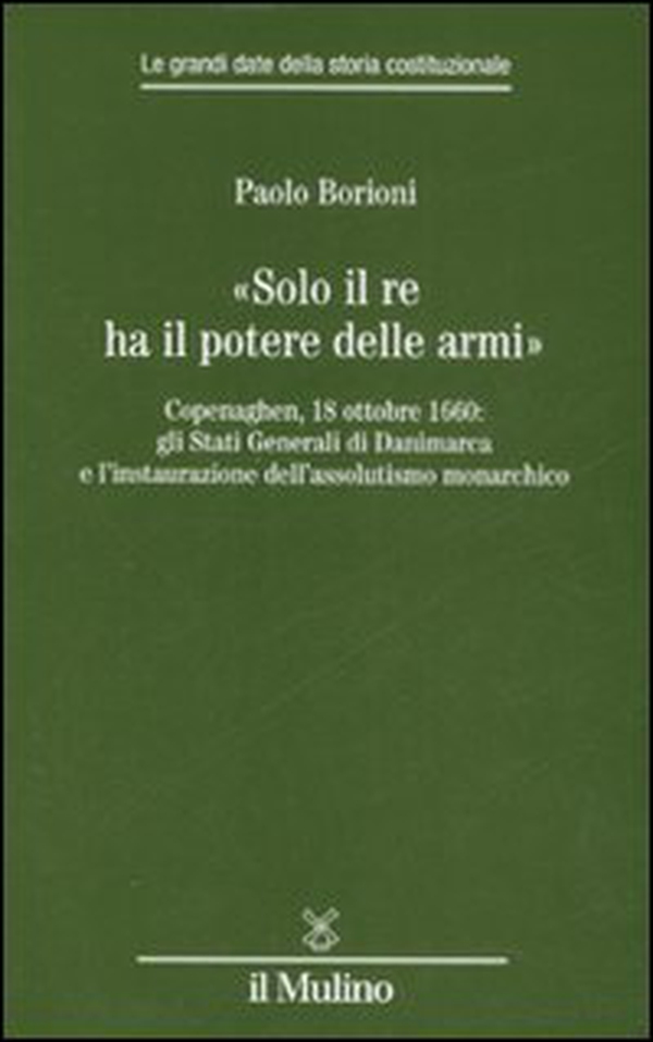 «Solo il Re ha il potere delle armi». Copenaghen, 18 ottobre 1660: gli Stati Generali di Danimarca e l'instaurazione dell'assolutismo monarchico - Librerie.coop «Solo il Re ha il potere delle armi». Copenaghen, 18 ottobre 1660: gli Stati Generali di Danimarca e l'instaurazione dell'assolutismo monarchico - Librerie.coop