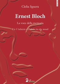 Ernest Bloch. La voce della memoria. Un violinista e didatta tra due mondi - Librerie.coop