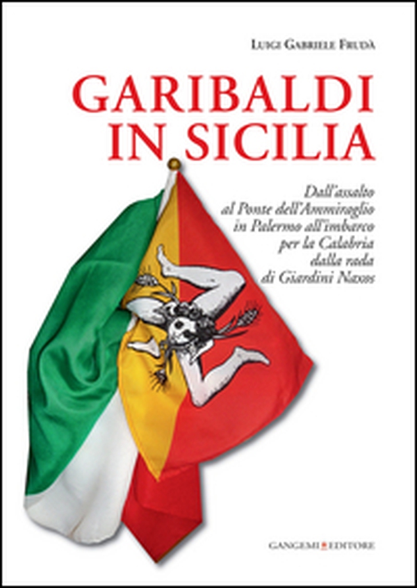 Garibaldi in Sicilia. Dall'assalto al Ponte dell'Ammiraglio in Palermo all'imbarco per la Calabria dalla rada di Giardini Naxos - Librerie.coop Garibaldi in Sicilia. Dall'assalto al Ponte dell'Ammiraglio in Palermo all'imbarco per la Calabria dalla rada di Giardini Naxos - Librerie.coop