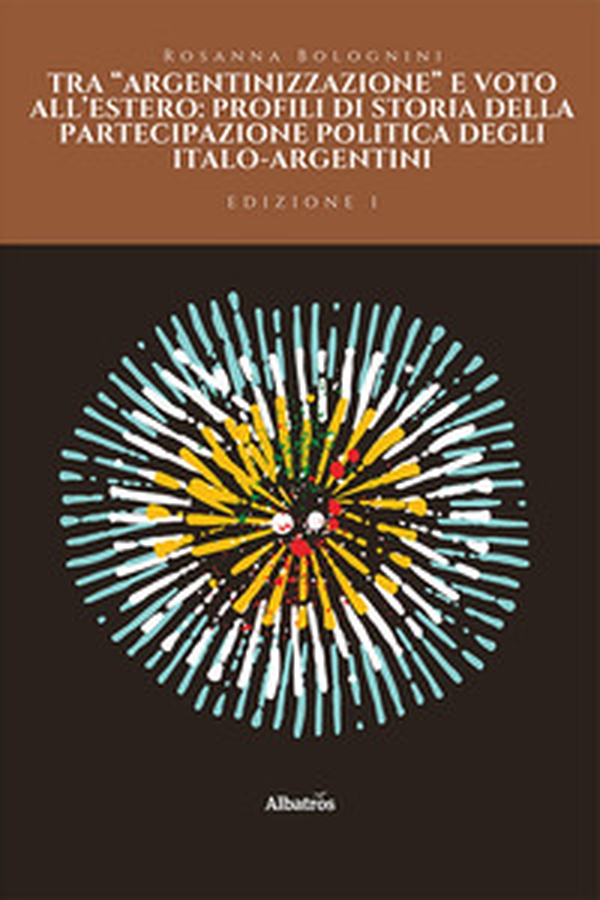Tra «argentinizzazione» e voto all'estero: profili di storia della partecipazione politica degli italo-argentini - Librerie.coop Tra «argentinizzazione» e voto all'estero: profili di storia della partecipazione politica degli italo-argentini - Librerie.coop