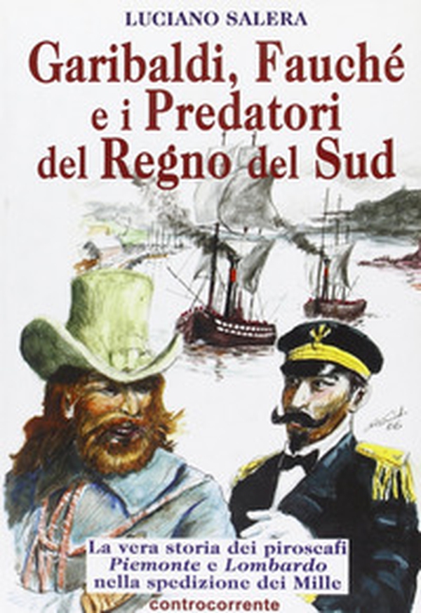 Garibaldi, Fauché e i predatori del Regno del Sud. La vera storia dei piroscafi «Piemonte» e «Lombardo» nella spedizione dei Mille - Librerie.coop Garibaldi, Fauché e i predatori del Regno del Sud. La vera storia dei piroscafi «Piemonte» e «Lombardo» nella spedizione dei Mille - Librerie.coop