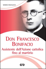 Don Francesco Bonifacio. Assistente dell'Azione Cattolica fino al martirio - Librerie.coop