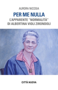 Per me nulla. L'apparente «normalità» di Albertina Violi Zirondoli - Librerie.coop