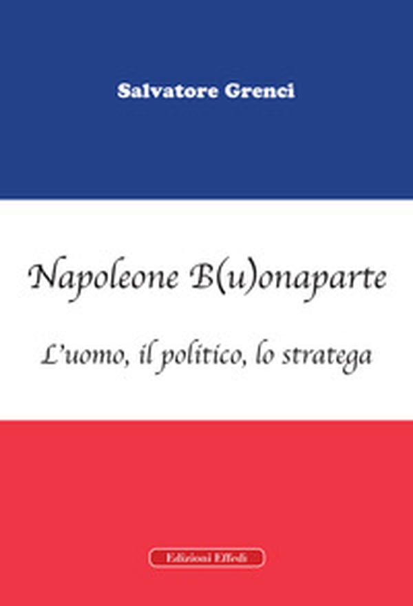 Napoleone B(u)onaparte. L'uomo, il politico, lo stratega - Librerie.coop Napoleone B(u)onaparte. L'uomo, il politico, lo stratega - Librerie.coop