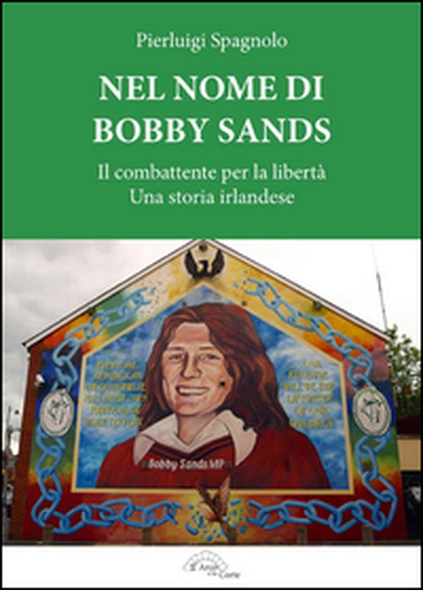 Nel nome di Bobby Sands. Il combattente per la libertà. Una storia irlandese - Librerie.coop Nel nome di Bobby Sands. Il combattente per la libertà. Una storia irlandese - Librerie.coop