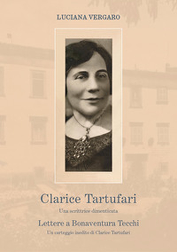 Clarice Tartufari. Una scrittrice dimenticata. Lettere a Bonaventura Tecchi. Un carteggio inedito di Clarice Tartufari - Librerie.coop Clarice Tartufari. Una scrittrice dimenticata. Lettere a Bonaventura Tecchi. Un carteggio inedito di Clarice Tartufari - Librerie.coop