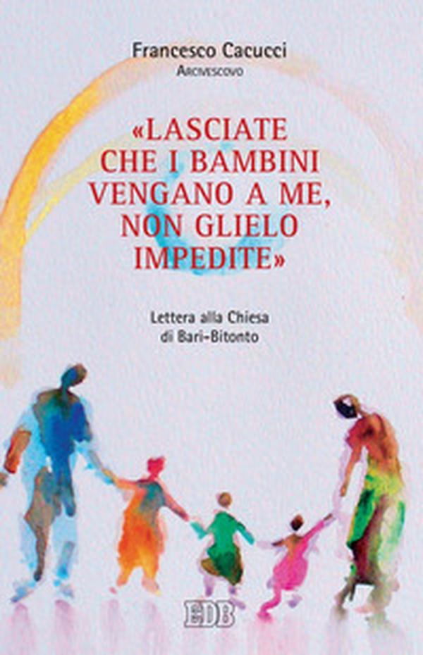 «Lasciate che i bambini vengano a me, non glielo impedite». Lettera alla Chiesa di Bari-Bitonto - Librerie.coop «Lasciate che i bambini vengano a me, non glielo impedite». Lettera alla Chiesa di Bari-Bitonto - Librerie.coop